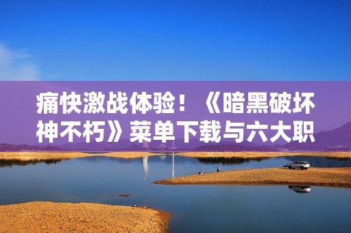 痛快激戰體驗！《暗黑破壞神不朽》菜單下載與六大職業全新探索
