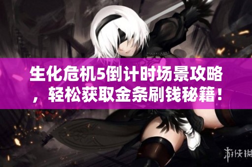生化危機5倒計時場景攻略，輕松獲取金條刷錢秘籍！