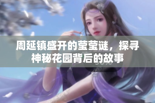 周延鎮(zhèn)盛開的瑩瑩謎，探尋神秘花園背后的故事