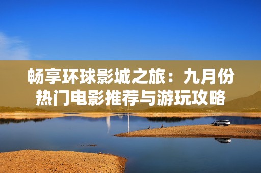 暢享環(huán)球影城之旅：九月份熱門電影推薦與游玩攻略