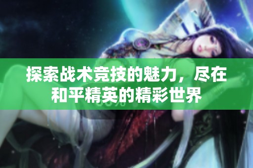 探索戰術競技的魅力，盡在和平精英的精彩世界