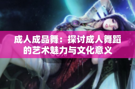 成人成品舞：探討成人舞蹈的藝術魅力與文化意義