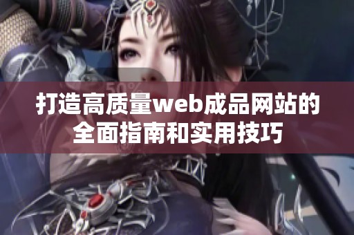 打造高質(zhì)量web成品網(wǎng)站的全面指南和實(shí)用技巧