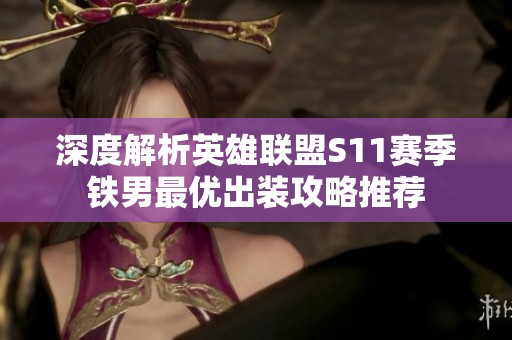 深度解析英雄聯(lián)盟S11賽季鐵男最優(yōu)出裝攻略推薦