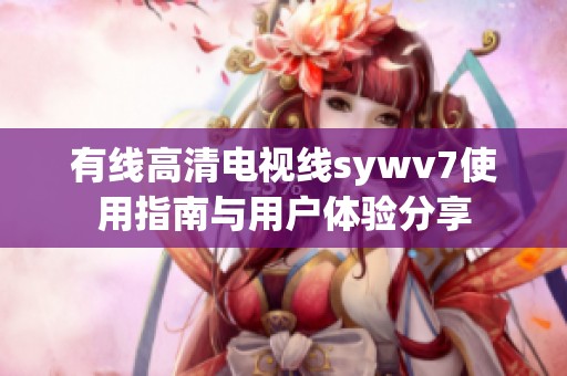 有線高清電視線sywv7使用指南與用戶體驗分享