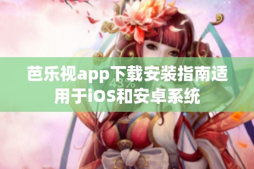 芭樂視app下載安裝指南適用于iOS和安卓系統