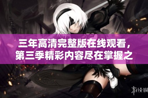 三年高清完整版在線觀看，第三季精彩內容盡在掌握之中