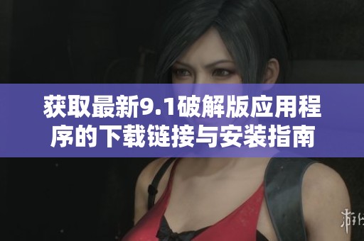 獲取最新9.1破解版應用程序的下載鏈接與安裝指南