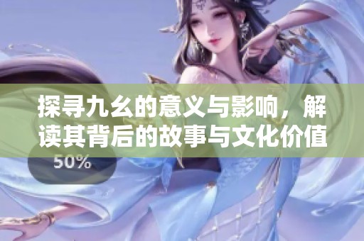 探尋九幺的意義與影響，解讀其背后的故事與文化價值