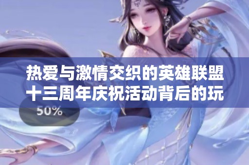 熱愛與激情交織的英雄聯盟十三周年慶祝活動背后的玩家故事