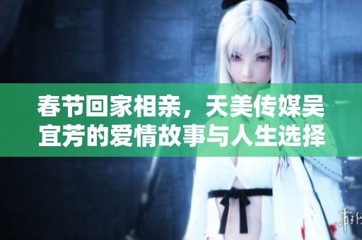 春節回家相親，天美傳媒吳宜芳的愛情故事與人生選擇