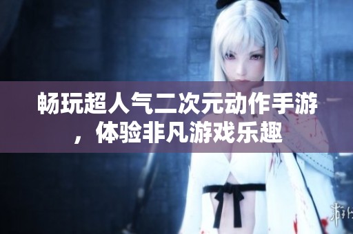 暢玩超人氣二次元動作手游，體驗非凡游戲樂趣