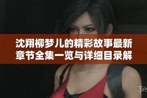 沈翔柳夢兒的精彩故事最新章節(jié)全集一覽與詳細(xì)目錄解析