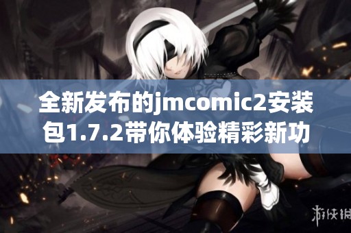 全新發布的jmcomic2安裝包1.7.2帶你體驗精彩新功能