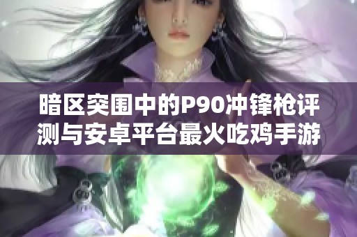 暗區突圍中的P90沖鋒槍評測與安卓平臺最火吃雞手游推薦