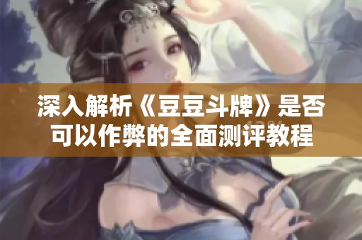 深入解析《豆豆斗牌》是否可以作弊的全面測評教程