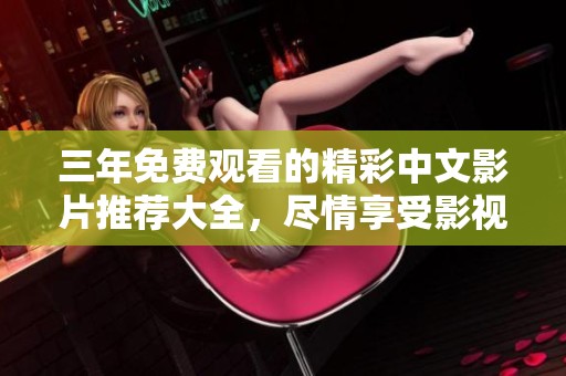 三年免費觀看的精彩中文影片推薦大全，盡情享受影視盛宴