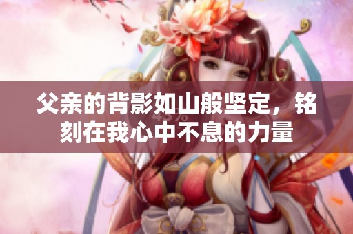 父親的背影如山般堅定，銘刻在我心中不息的力量