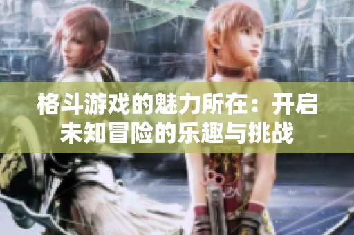 格斗游戲的魅力所在：開啟未知冒險的樂趣與挑戰