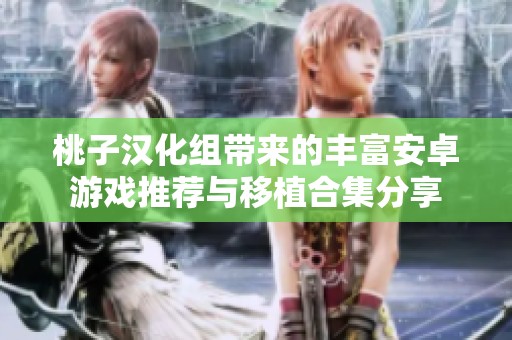 桃子漢化組帶來的豐富安卓游戲推薦與移植合集分享
