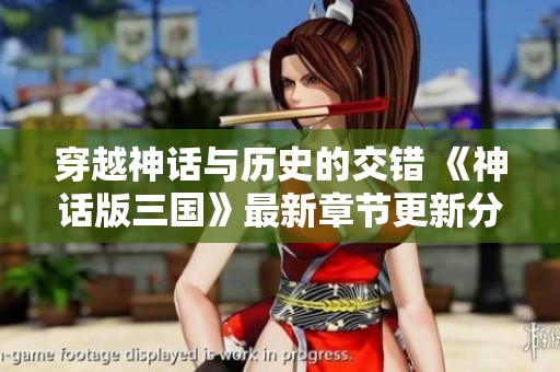 穿越神話與歷史的交錯 《神話版三國》最新章節(jié)更新分享