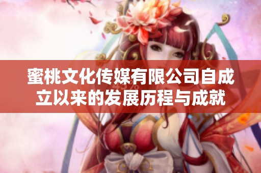 蜜桃文化傳媒有限公司自成立以來的發展歷程與成就