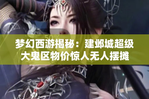 夢幻西游揭秘：建鄴城超級大鬼區物價驚人無人擺攤