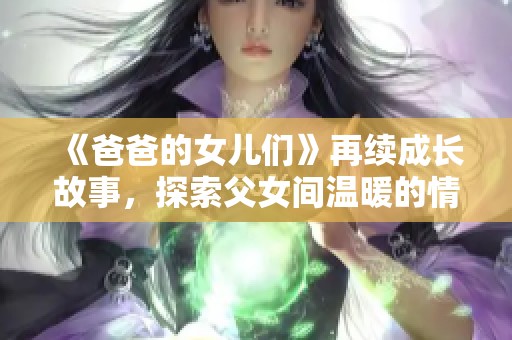《爸爸的女兒們》再續(xù)成長故事，探索父女間溫暖的情感紐帶