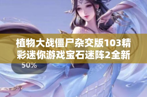 植物大戰(zhàn)僵尸雜交版103精彩迷你游戲?qū)毷躁?全新挑戰(zhàn)解析