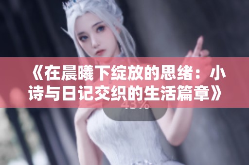 《在晨曦下綻放的思緒：小詩與日記交織的生活篇章》