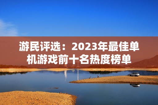 游民評選：2023年最佳單機游戲前十名熱度榜單