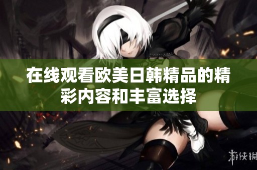 在線觀看歐美日韓精品的精彩內容和豐富選擇