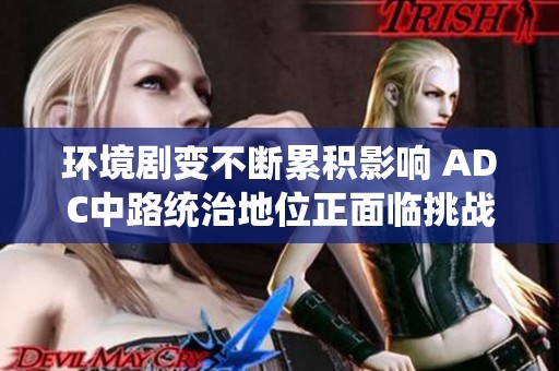 環(huán)境劇變不斷累積影響 ADC中路統(tǒng)治地位正面臨挑戰(zhàn)