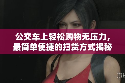 公交車上輕松購物無壓力，最簡單便捷的掃貨方式揭秘