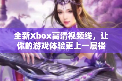 全新Xbox高清視頻線，讓你的游戲體驗更上一層樓