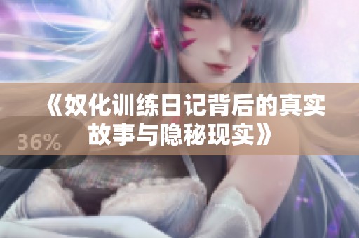 《奴化訓(xùn)練日記背后的真實(shí)故事與隱秘現(xiàn)實(shí)》