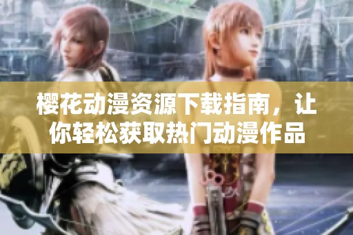 櫻花動(dòng)漫資源下載指南，讓你輕松獲取熱門動(dòng)漫作品