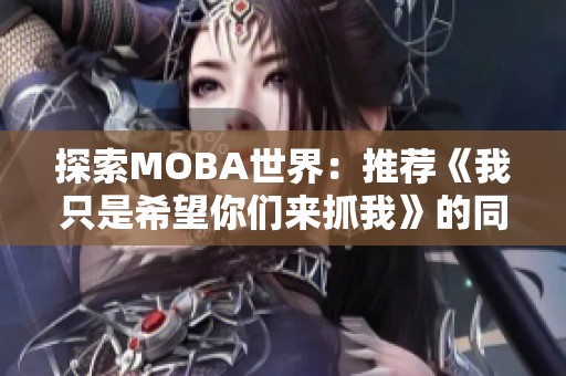 探索MOBA世界：推薦《我只是希望你們來(lái)抓我》的同類精彩小說(shuō)