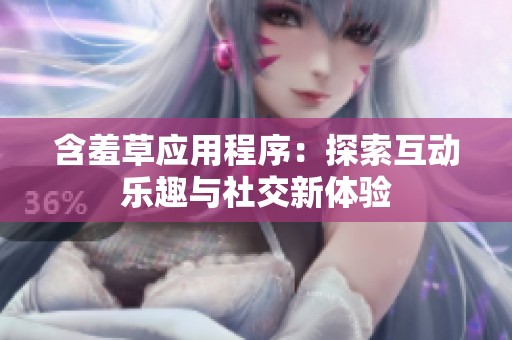 含羞草應用程序：探索互動樂趣與社交新體驗