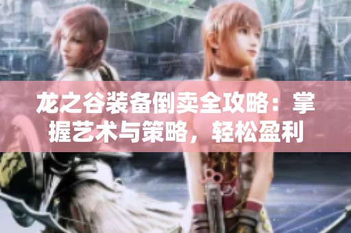 龍之谷裝備倒賣(mài)全攻略：掌握藝術(shù)與策略，輕松盈利