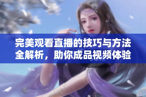 完美觀看直播的技巧與方法全解析，助你成品視頻體驗更精彩