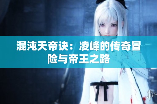 混沌天帝訣：凌峰的傳奇冒險與帝王之路