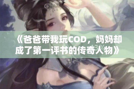 《爸爸帶我玩COD，媽媽卻成了第一評書的傳奇人物》