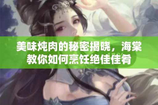 美味燉肉的秘密揭曉，海棠教你如何烹飪絕佳佳肴