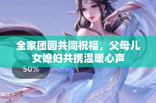 全家團圓共同祝福，父母兒女媳婦共攜溫暖心聲
