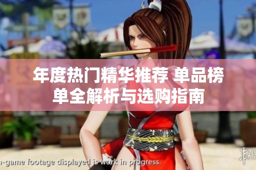 年度熱門(mén)精華推薦 單品榜單全解析與選購(gòu)指南