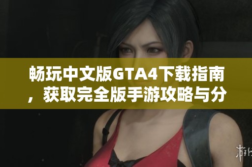暢玩中文版GTA4下載指南，獲取完全版手游攻略與分享