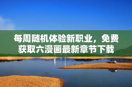 每周隨機(jī)體驗(yàn)新職業(yè)，免費(fèi)獲取六漫畫最新章節(jié)下載