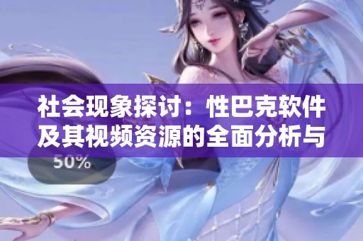 社會現象探討：性巴克軟件及其視頻資源的全面分析與下載指南