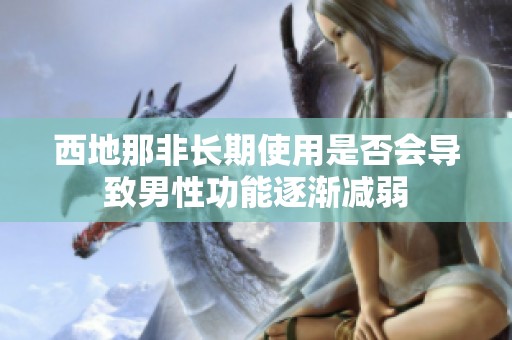 西地那非長期使用是否會導致男性功能逐漸減弱
